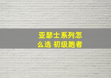 亚瑟士系列怎么选 初级跑者